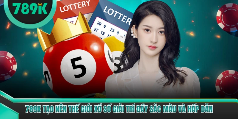 789K tạo nên thế giới xổ số giải trí đầy sắc màu và hấp dẫn