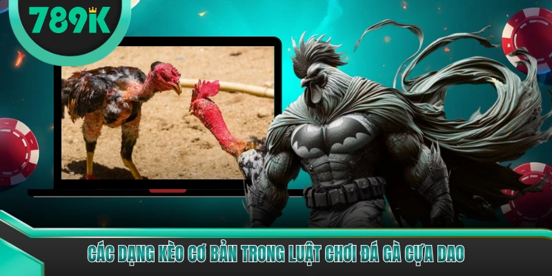 Các dạng kèo cơ bản trong luật chơi đá gà cựa dao