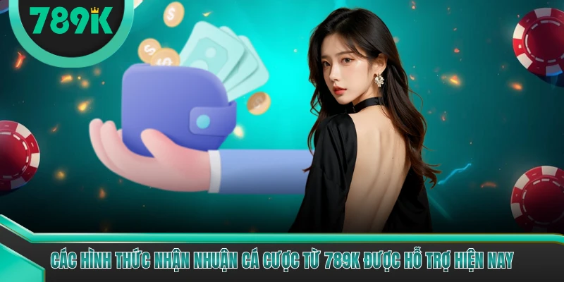 Các hình thức nhận nhuận cá cược từ 789K được hỗ trợ hiện nay