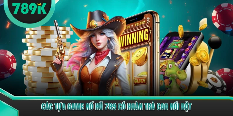 Các tựa game nổ hũ 789 có hoàn trả cao nổi bật