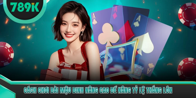 Cách chơi bài mậu binh nâng cao để nâng tỷ lệ thắng lớn