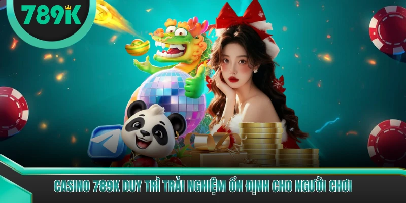 Casino 789K duy trì trải nghiệm ổn định cho người chơi
