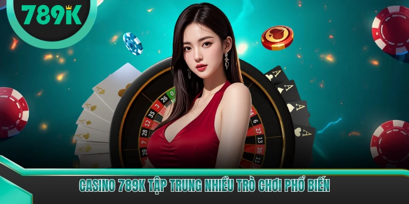 Casino 789K tập trung nhiều trò chơi phổ biến