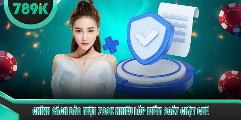 Chính sách bảo mật 789K nhiều lớp kiểm soát chặt chẽ