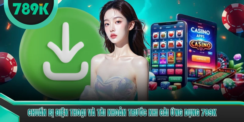 Chuẩn bị điện thoại và tài khoản trước khi cài ứng dụng 789K