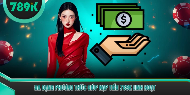 Đa dạng phương thức giúp nạp tiền 789K linh hoạt