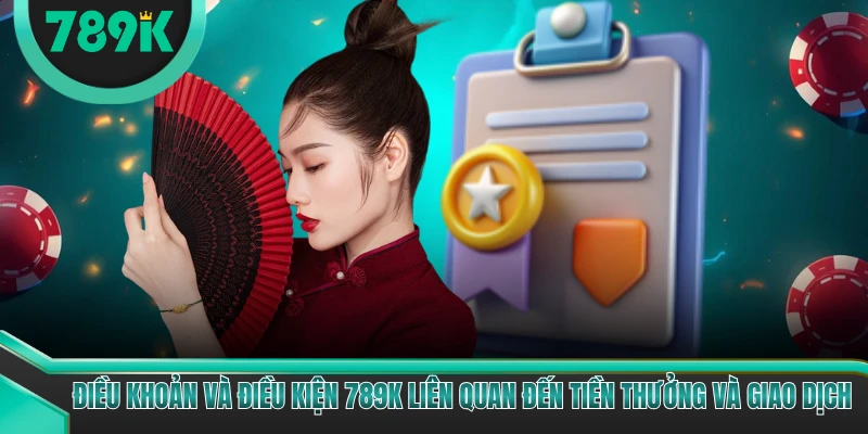 Điều khoản và điều kiện 789K liên quan đến tiền thưởng và giao dịch