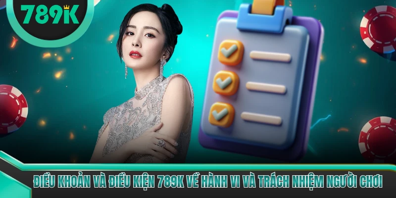 Điều khoản và điều kiện 789K về hành vi và trách nhiệm người chơi