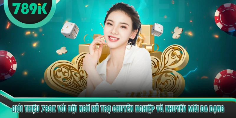 Giới thiệu 789K với đội ngũ hỗ trợ chuyên nghiệp và khuyến mãi đa dạng