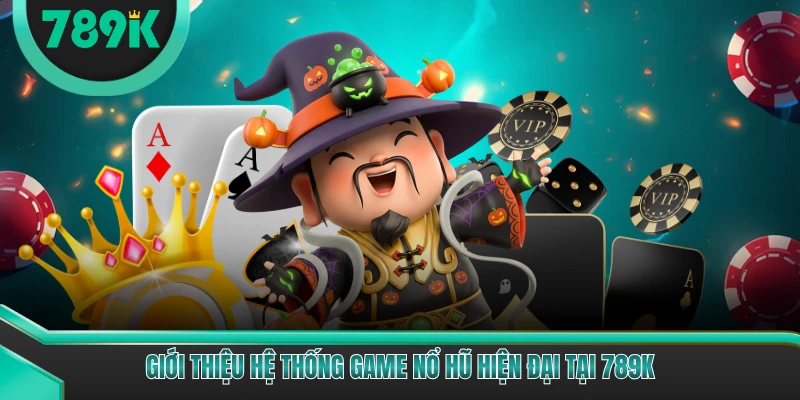 Giới thiệu hệ thống game nổ hũ hiện đại tại 789K
