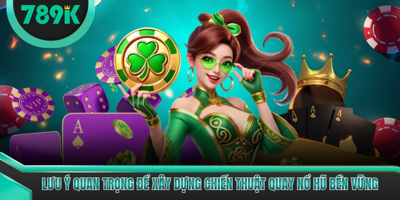 Lưu ý quan trọng để xây dựng chiến thuật quay nổ hũ bền vững