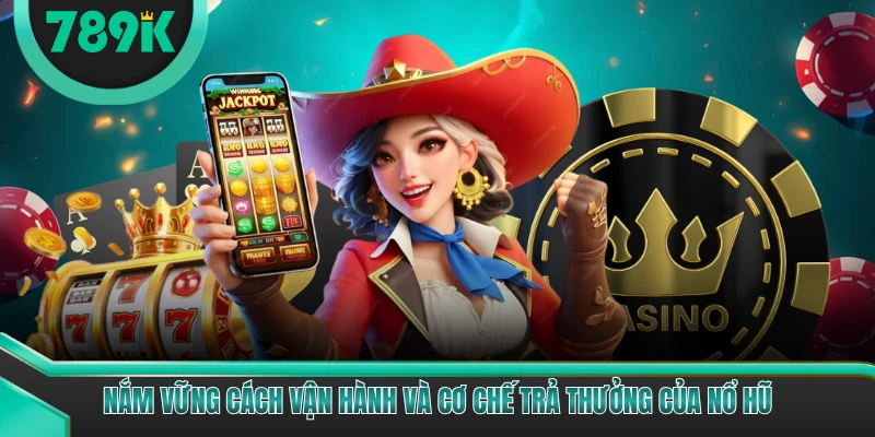 Nắm vững cách vận hành và cơ chế trả thưởng của nổ hũ