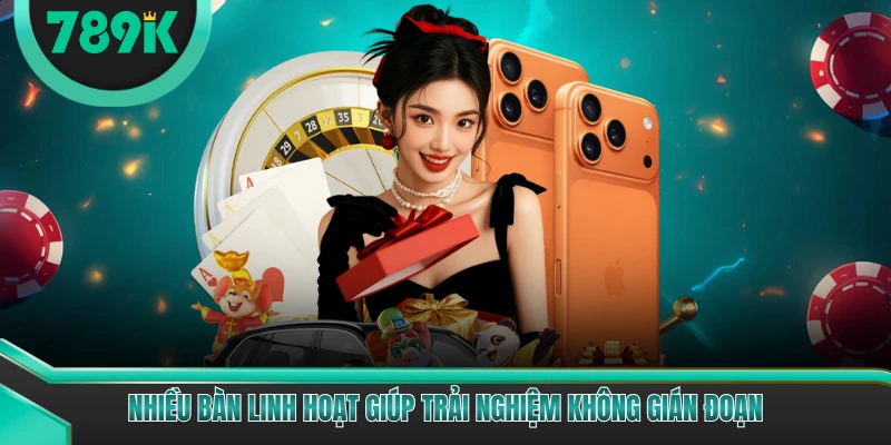 Nhiều bàn linh hoạt giúp trải nghiệm không gián đoạn