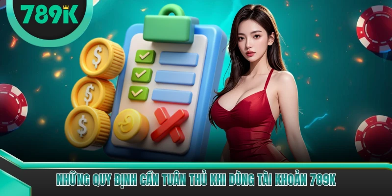Những quy định cần tuân thủ khi dùng tài khoản 789K