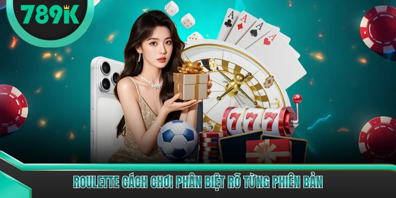 Roulette cách chơi phân biệt rõ từng phiên bản