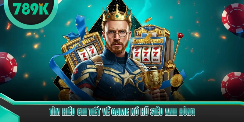 Tìm hiểu chi tiết về game nổ hũ siêu anh hùng